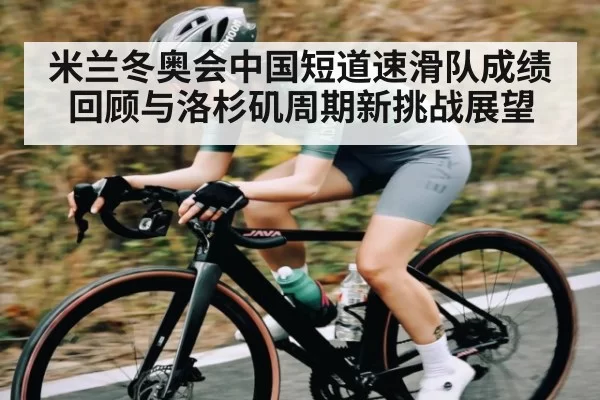 米兰冬奥会中国短道速滑队成绩回顾与洛杉矶周期新挑战展望